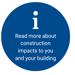 Read more about construction impacts to you and your building
